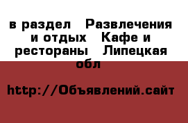  в раздел : Развлечения и отдых » Кафе и рестораны . Липецкая обл.